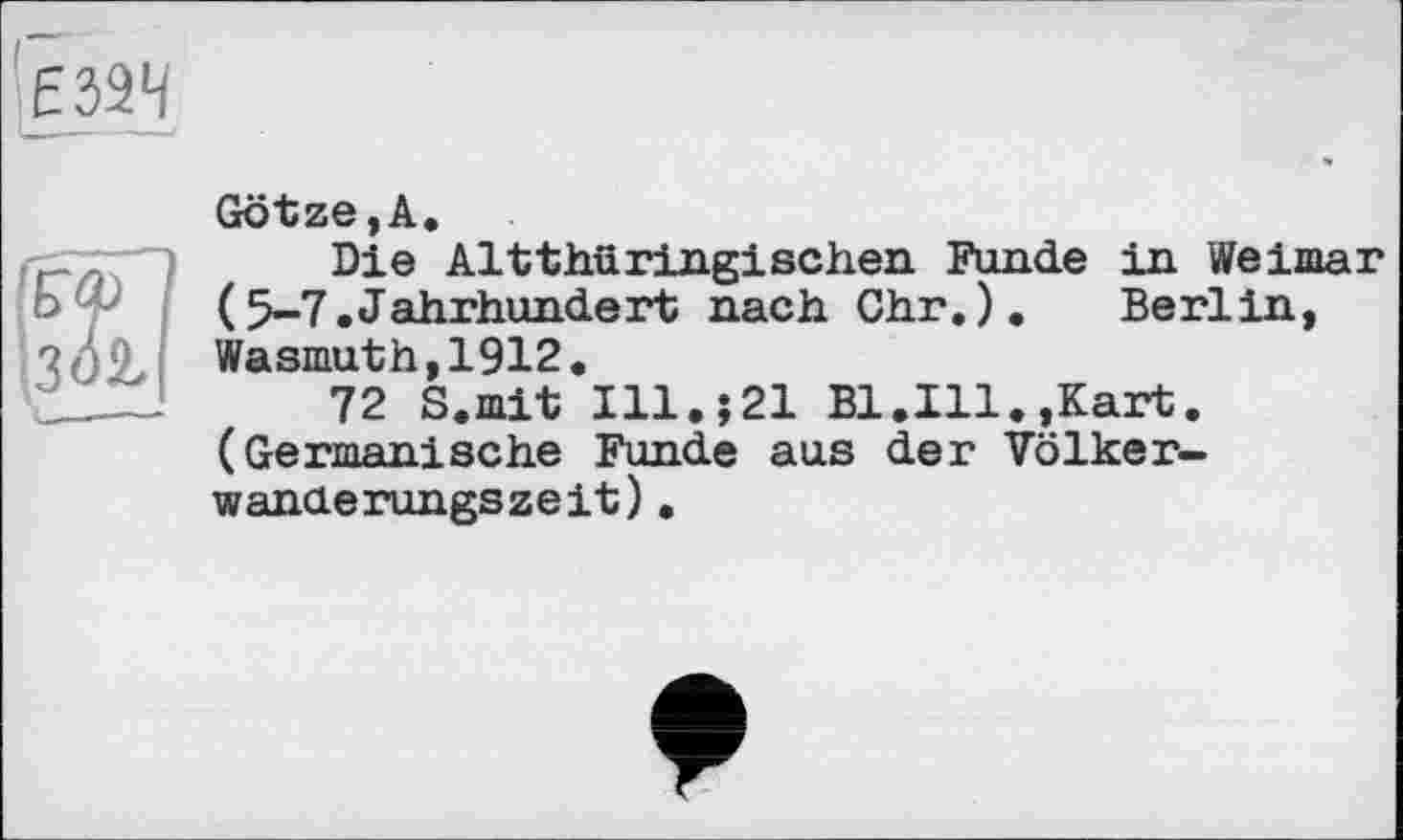 ﻿Götze,А.
Die Altthüringischen Funde in Weimar (5~7•Jahrhunde rt nach Ohr. ).	Berlin,
Wasmuth,1912.
72 S.mit Ill.;21 Bl.Ill.»Kart. (Germanische Funde aus der Völker-wanaerungszeit).